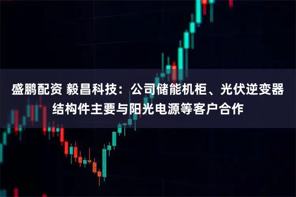 盛鹏配资 毅昌科技：公司储能机柜、光伏逆变器结构件主要与阳光电源等客户合作