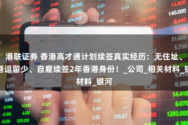 港联证券 香港高才通计划续签真实经历：无住址、在港逗留少、自雇续签2年香港身份！_公司_相关材料_银河