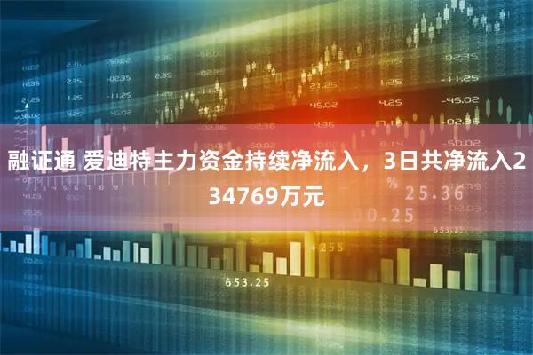 融证通 爱迪特主力资金持续净流入，3日共净流入234769万元