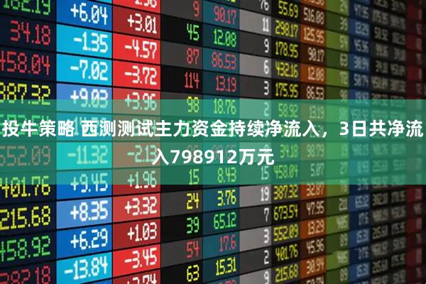 投牛策略 西测测试主力资金持续净流入，3日共净流入798912万元