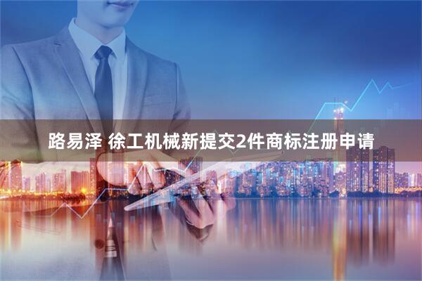 路易泽 徐工机械新提交2件商标注册申请