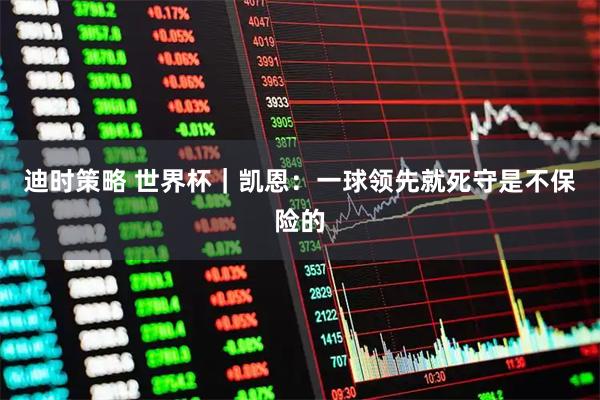 迪时策略 世界杯｜凯恩：一球领先就死守是不保险的