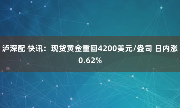 泸深配 快讯：现货黄金重回4200美元/盎司 日内涨0.62%